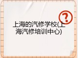 上海的汽修学校(上海汽修培训中心)