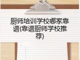 厨师培训学校哪家靠谱(靠谱厨师学校推荐)