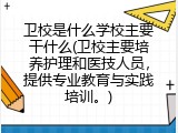卫校是什么学校主要干什么(卫校主要培养护理和医技人员，提供专业教育与实践培训。)