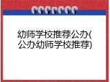 幼师学校推荐公办(公办幼师学校推荐)