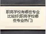 职高学校有哪些专业比较好(职高学校哪些专业热门)