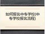 如何报名中专学校(中专学校报名流程)