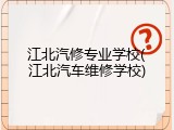 江北汽修专业学校(江北汽车维修学校)