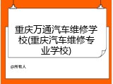 重庆万通汽车维修学校(重庆汽车维修专业学校)