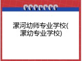 漯河幼师专业学校(漯幼专业学校)