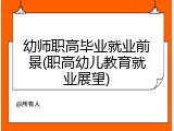 幼师职高毕业就业前景(职高幼儿教育就业展望)