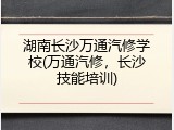 湖南长沙万通汽修学校(万通汽修，长沙技能培训)