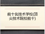 前十名技术学校(顶尖技术院校前十)