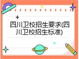 四川卫校招生要求(四川卫校招生标准)