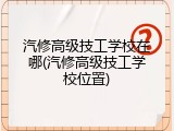 汽修高级技工学校在哪(汽修高级技工学校位置)