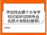 学幼师去哪个大专学校比较好(幼师专业优质大专院校推荐)