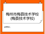 梅州市梅县技术学校(梅县技术学校)
