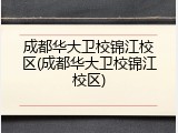 成都华大卫校锦江校区(成都华大卫校锦江校区)