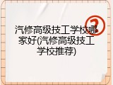 汽修高级技工学校哪家好(汽修高级技工学校推荐)