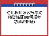 幼儿教师怎么报考幼师资格证(如何报考幼师资格证)