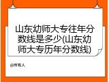 山东幼师大专往年分数线是多少(山东幼师大专历年分数线)