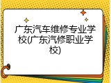 广东汽车维修专业学校(广东汽修职业学校)
