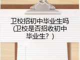 卫校招初中毕业生吗(卫校是否招收初中毕业生？)