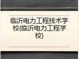 临沂电力工程技术学校(临沂电力工程学校)