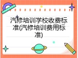 汽修培训学校收费标准(汽修培训费用标准)