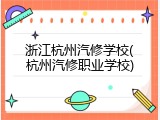 浙江杭州汽修学校(杭州汽修职业学校)