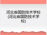河北省国防技术学校(河北省国防技术学校)