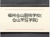 福州仓山厨师学校(仓山烹饪学院)