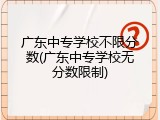 广东中专学校不限分数(广东中专学校无分数限制)