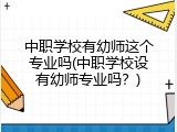 中职学校有幼师这个专业吗(中职学校设有幼师专业吗？)