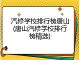 汽修学校排行榜唐山(唐山汽修学校排行榜精选)