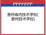 贵州省内技术学校(贵州技术学校)