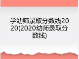 学幼师录取分数线2020(2020幼师录取分数线)