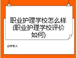 职业护理学校怎么样(职业护理学校评价如何)