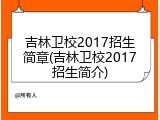 吉林卫校2017招生简章(吉林卫校2017招生简介)
