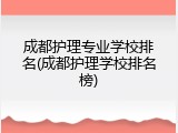 成都护理专业学校排名(成都护理学校排名榜)