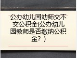 公办幼儿园幼师交不交公积金(公办幼儿园教师是否缴纳公积金？)