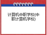 计算机中职学校(中职计算机学校)