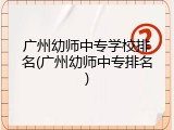 广州幼师中专学校排名(广州幼师中专排名)