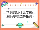 学厨师找什么学校(厨师学校选择指南)