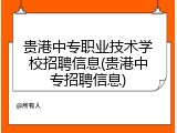 贵港中专职业技术学校招聘信息(贵港中专招聘信息)