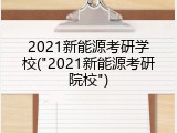 2021新能源考研学校("2021新能源考研院校")