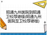 昭通九州医院到昭通卫校厚德楼(昭通九州医院至卫校厚德楼)