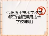 合肥通用技术学校在哪里(合肥通用技术学校地址)