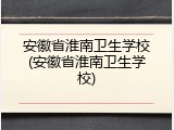 安徽省淮南卫生学校(安徽省淮南卫生学校)