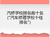 汽修学校排名前十名("汽车修理学校十佳排名")