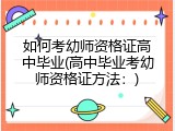如何考幼师资格证高中毕业(高中毕业考幼师资格证方法：)