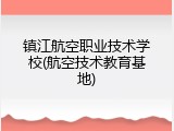 镇江航空职业技术学校(航空技术教育基地)