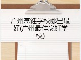 广州烹饪学校哪里最好(广州最佳烹饪学校)