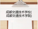 成都交通技术学校(成都交通技术学院)
