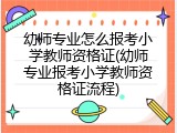 幼师专业怎么报考小学教师资格证(幼师专业报考小学教师资格证流程)